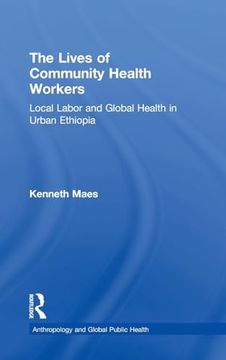 portada The Lives of Community Health Workers: Local Labor and Global Health in Urban Ethiopia (Anthropology and Global Public Health) (en Inglés)