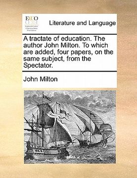 portada a tractate of education. the author john milton. to which are added, four papers, on the same subject, from the spectator.