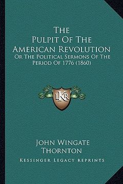 portada the pulpit of the american revolution the pulpit of the american revolution: or the political sermons of the period of 1776 (1860) or the political se