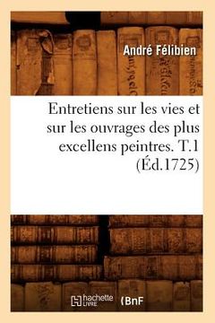 portada Entretiens Sur Les Vies Et Sur Les Ouvrages Des Plus Excellens Peintres. T.1 (Éd.1725) (en Francés)