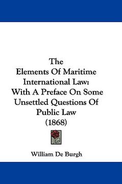 portada the elements of maritime international law: with a preface on some unsettled questions of public law (1868) (en Inglés)