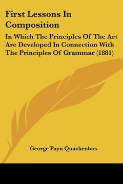 portada first lessons in composition: in which the principles of the art are developed in connection with the principles of grammar (1881) (en Inglés)