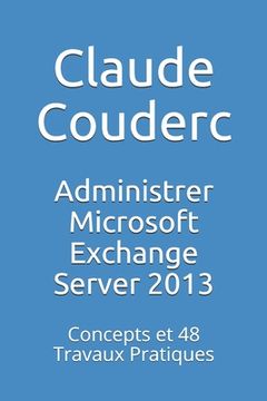 portada Administrer Microsoft Exchange Server 2013: Concepts et 48 Travaux Pratiques (en Francés)