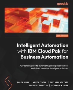 portada Intelligent Automation with IBM Cloud Pak for Business Automation: A practical guide to automating enterprise business workflows to deliver intelligen (en Inglés)