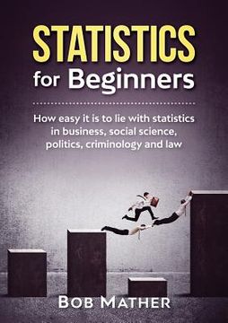 portada Statistics for Beginners: How easy it is to lie with statistics in business, social science, politics, criminology and law (en Inglés)