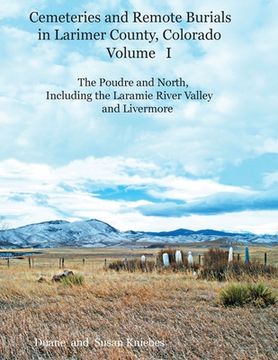portada Cemeteries and Remote Burials in Larimer County, Colorado, Volume I: The Poudre and North, Including the Laramie River Valley and Livermore (en Inglés)