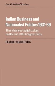 portada Indian Business and Nationalist Politics 1931-39: The Indigenous Capitalist Class and the Rise of the Congress Party (Cambridge South Asian Studies) (en Inglés)