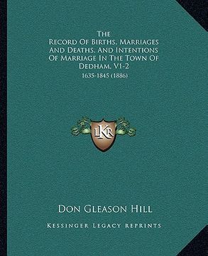 portada the record of births, marriages and deaths, and intentions of marriage in the town of dedham, v1-2: 1635-1845 (1886) (en Inglés)