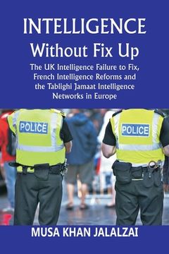 portada Intelligence without Fix Up: The UK Intelligence Failure to Fix, French Intelligence Reforms and the Tablighi Jamaat Intelligence Networks in Europ