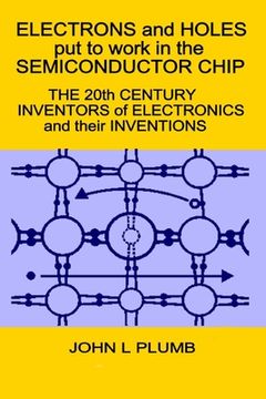 portada Electrons and Holes put to work in the Semiconductor Chip: The 20th Century Inventors of Electronics and their Inventions (en Inglés)