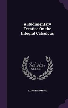 portada A Rudimentary Treatise On the Integral Calculcus (en Inglés)