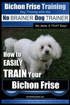 portada Bichon Frise Training | dog Training With the no Brainer dog Trainer ~ we Make it That Easy! How to Easily Train Your Bichon Frise: Volume 1 (in English)