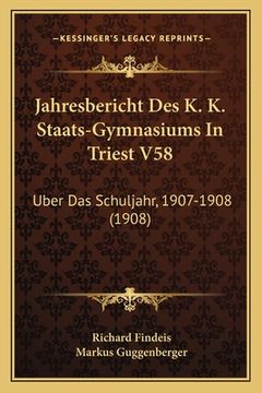 portada Jahresbericht Des K. K. Staats-Gymnasiums In Triest V58: Uber Das Schuljahr, 1907-1908 (1908) (in German)