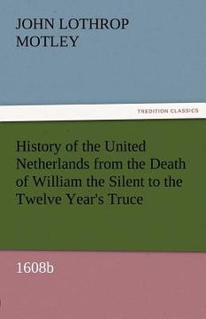 portada history of the united netherlands from the death of william the silent to the twelve year's truce, 1608b (in English)