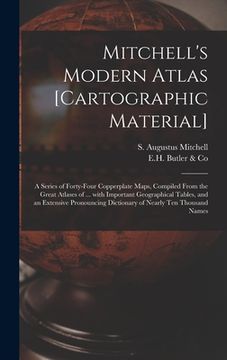 portada Mitchell's Modern Atlas [cartographic Material]: a Series of Forty-four Copperplate Maps, Compiled From the Great Atlases of ... With Important Geogra (en Inglés)