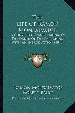 portada the life of ramon monsalvatge: a converted spanish monk, of the order of the capuchins, with an introduction (1845) (in English)