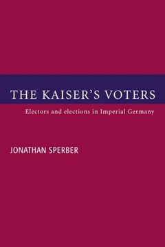 portada The Kaiser's Voters: Electors and Elections in Imperial Germany (in English)