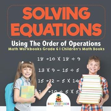 portada Solving Equations Using The Order of Operations - Math Workbooks Grade 6 Children's Math Books (en Inglés)