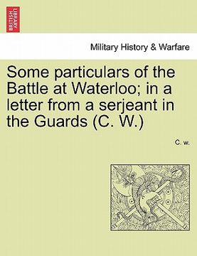 portada some particulars of the battle at waterloo; in a letter from a serjeant in the guards (c. w.) (en Inglés)