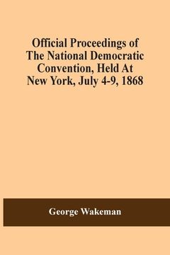 portada Official Proceedings Of The National Democratic Convention, Held At New York, July 4-9, 1868 (en Inglés)