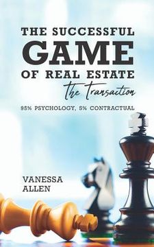 portada The Successful Game of Real Estate: The Transaction: 95% Psychology, 5% Contractual (en Inglés)