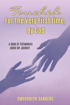 portada Touched for the Very First Time, by God: A Book of Testimonies About my Journey (en Inglés)