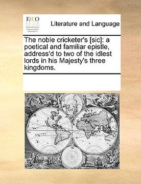 portada the noble cricketer's [sic]: a poetical and familiar epistle, address'd to two of the idlest lords in his majesty's three kingdoms. (in English)