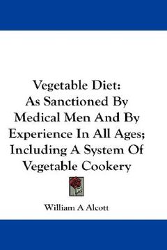 portada vegetable diet: as sanctioned by medical men and by experience in all ages; including a system of vegetable cookery (in English)