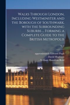 portada Walks Through London, Including Westminster and the Borough of Southwark, With the Surrounding Suburbs ... Forming a Complete Guide to the British Met