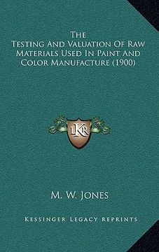 portada the testing and valuation of raw materials used in paint and color manufacture (1900) (en Inglés)