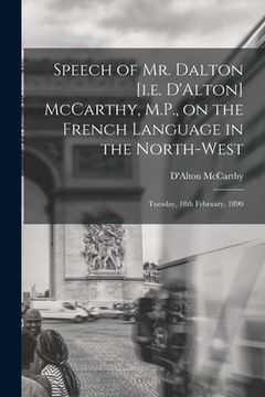 portada Speech of Mr. Dalton [i.e. D'Alton] McCarthy, M.P., on the French Language in the North-west [microform]: Tuesday, 18th February, 1890