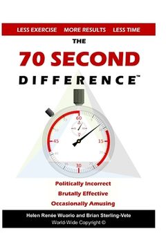 portada The 70 Second Difference: The Politically Incorrect, Brutally Effective, and Occasionally Amusing Guide to Exercise, Diet, and Getting into Shap (en Inglés)