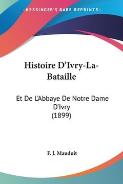 portada Histoire D'Ivry-La-Bataille: Et De L'Abbaye De Notre Dame D'Ivry (1899) (in French)