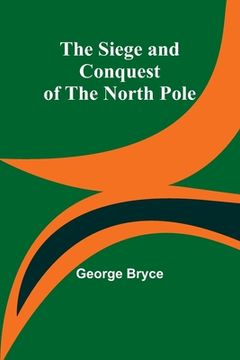 portada The Siege and Conquest of the North Pole (en Inglés)