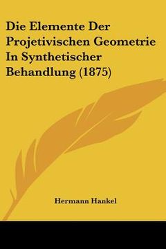 portada Die Elemente Der Projetivischen Geometrie In Synthetischer Behandlung (1875) (en Alemán)