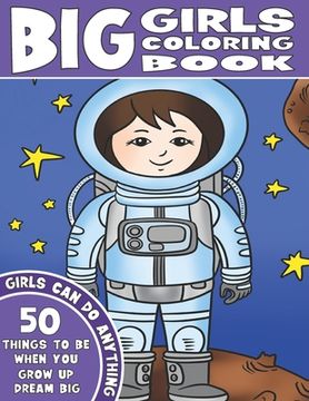 portada The Big Girls Coloring Book: Girls Can Do Anything. An Inspirational Girl Power Coloring Book. 50 Things To Be When You Grow Up. Dream Big. (en Inglés)