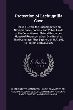 portada Protection of Lechuguilla Cave: Hearing Before the Subcommittee on National Parks, Forests, and Public Lands of the Committee on Natural Resources, Ho (in English)