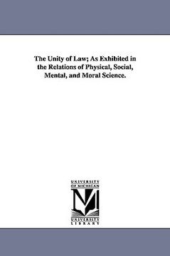 portada the unity of law; as exhibited in the relations of physical, social, mental, and moral science. (in English)