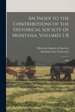 portada An Index to the Contributions of the Historical Society of Montana, Volumes I-X: 1900