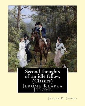 portada Second thoughts of an idle fellow, by Jerome K. Jerome (Classics): Jerome Klapka Jerome (en Inglés)