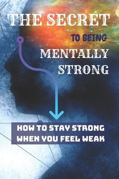 portada THE SECRET To Being Mentally Strong: How To Stay Strong When You Feel Weak (en Inglés)