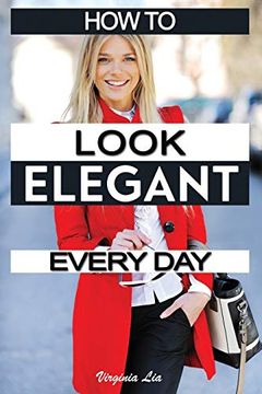 portada How to Look Elegant Every Day! Colors, Makeup, Clothing, Skin & Hair, Posture and More: 1 (Elegance) (en Inglés)