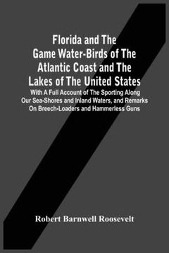 portada Florida And The Game Water-Birds Of The Atlantic Coast And The Lakes Of The United States: With A Full Account Of The Sporting Along Our Sea-Shores An (en Inglés)