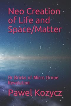 portada Neo Creation of Life and Space/Matter: Or Bricks of Micro Drone Revolution (en Inglés)