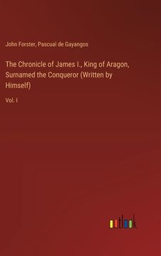 portada The Chronicle of James I., King of Aragon, Surnamed the Conqueror (Written by Himself): Vol. I (en Inglés)