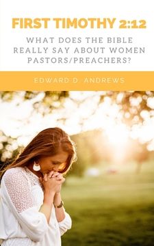 portada First Timothy 2: 12: What Does the Bible Really Say About Women Pastors/Preachers? (en Inglés)