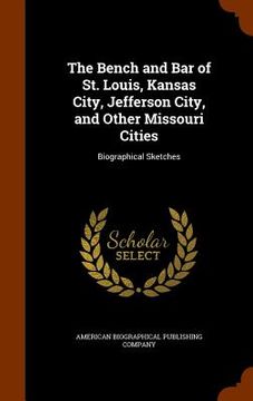 portada The Bench and Bar of St. Louis, Kansas City, Jefferson City, and Other Missouri Cities: Biographical Sketches (en Inglés)