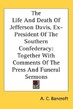 portada the life and death of jefferson davis, ex-president of the southern confederacy: together with comments of the press and funeral sermons (in English)