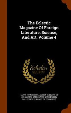 portada The Eclectic Magazine Of Foreign Literature, Science, And Art, Volume 4 (en Inglés)