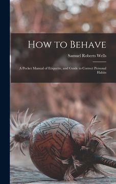 portada How to Behave: A Pocket Manual of Etiquette, and Guide to Correct Personal Habits (in English)